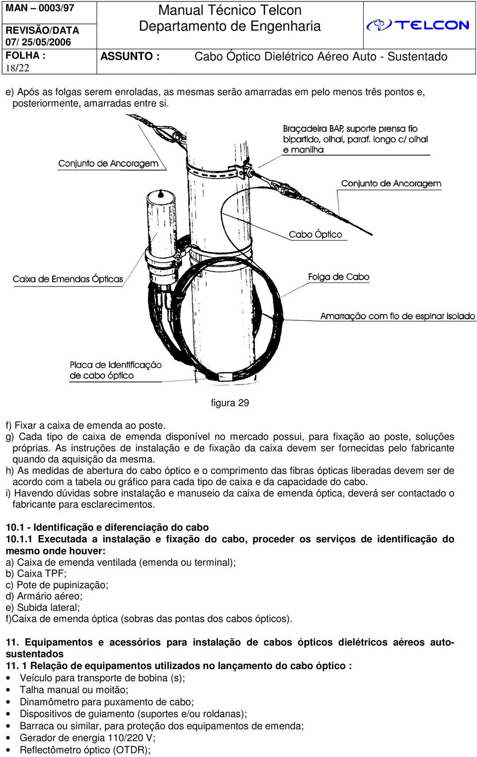 As instruções de instalação e de fixação da caixa devem ser fornecidas pelo fabricante quando da aquisição da mesma.