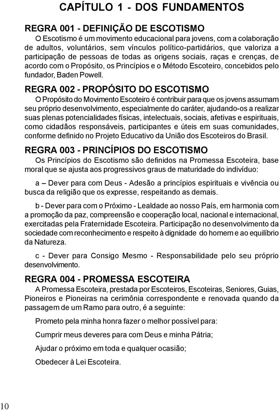 REGRA 002 - PROPÓSITO DO ESCOTISMO O Propósito do Movimento Escoteiro é contribuir para que os jovens assumam seu próprio desenvolvimento, especialmente do caráter, ajudando-os a realizar suas plenas