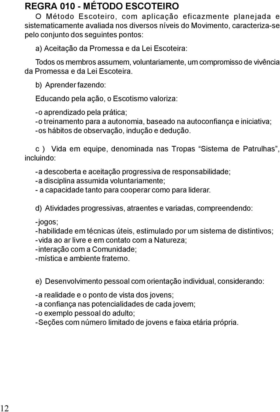 b) Aprender fazendo: Educando pela ação, o Escotismo valoriza: -o aprendizado pela prática; -o treinamento para a autonomia, baseado na autoconfiança e iniciativa; -os hábitos de observação, indução