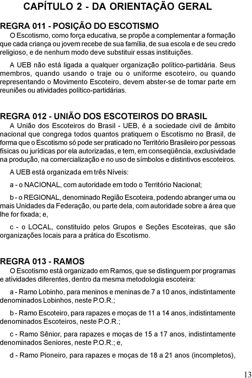 Seus membros, quando usando o traje ou o uniforme escoteiro, ou quando representando o Movimento Escoteiro, devem abster-se de tomar parte em reuniões ou atividades político-partidárias.