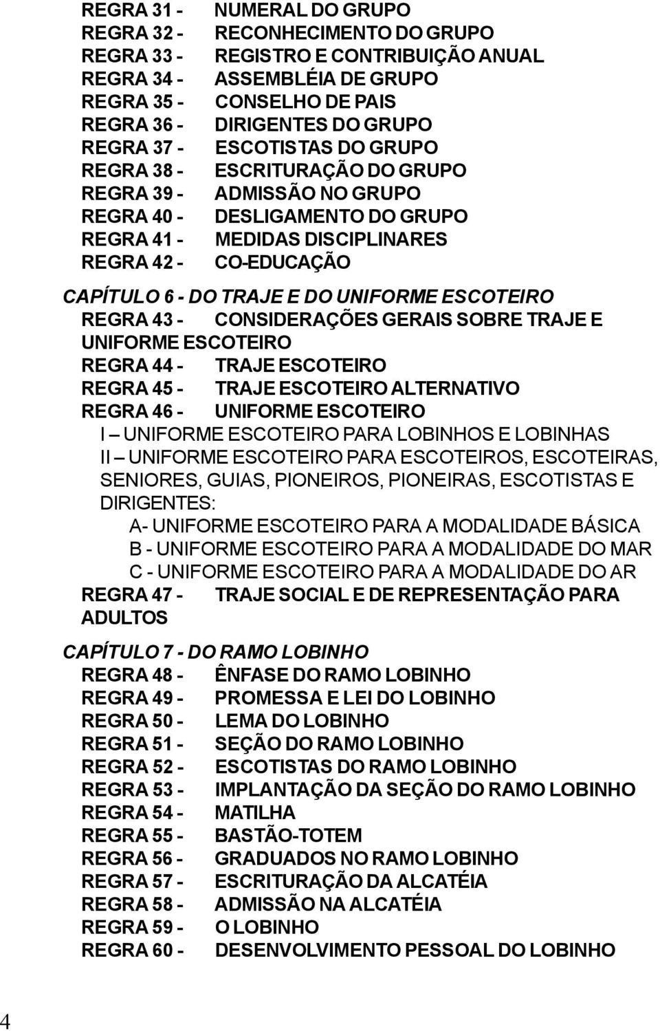 DO UNIFORME ESCOTEIRO REGRA 43 - CONSIDERAÇÕES GERAIS SOBRE TRAJE E UNIFORME ESCOTEIRO REGRA 44 - TRAJE ESCOTEIRO REGRA 45 - TRAJE ESCOTEIRO ALTERNATIVO REGRA 46 - UNIFORME ESCOTEIRO I UNIFORME