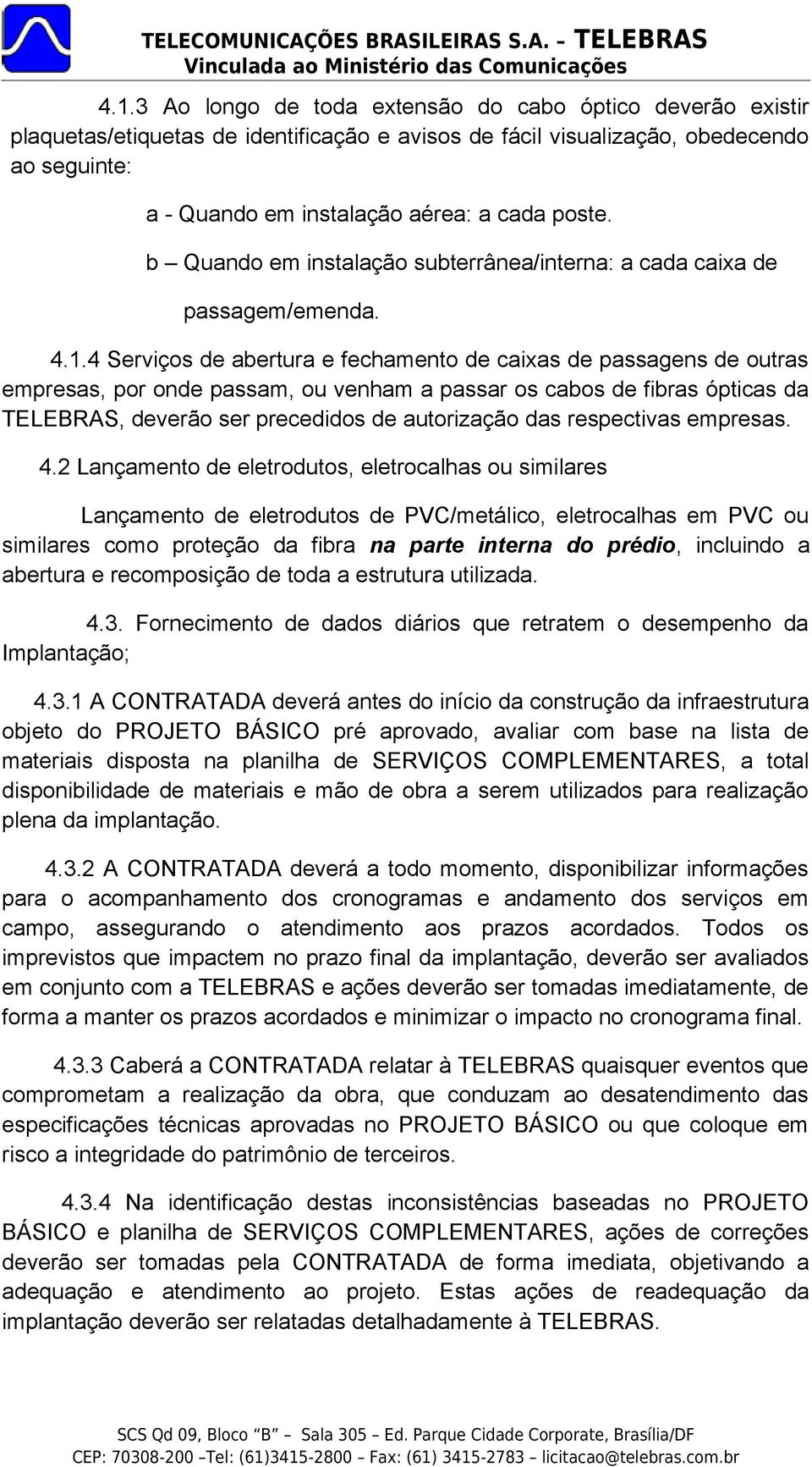 4 Serviços de abertura e fechamento de caixas de passagens de outras empresas, por onde passam, ou venham a passar os cabos de fibras ópticas da TELEBRAS, deverão ser precedidos de autorização das