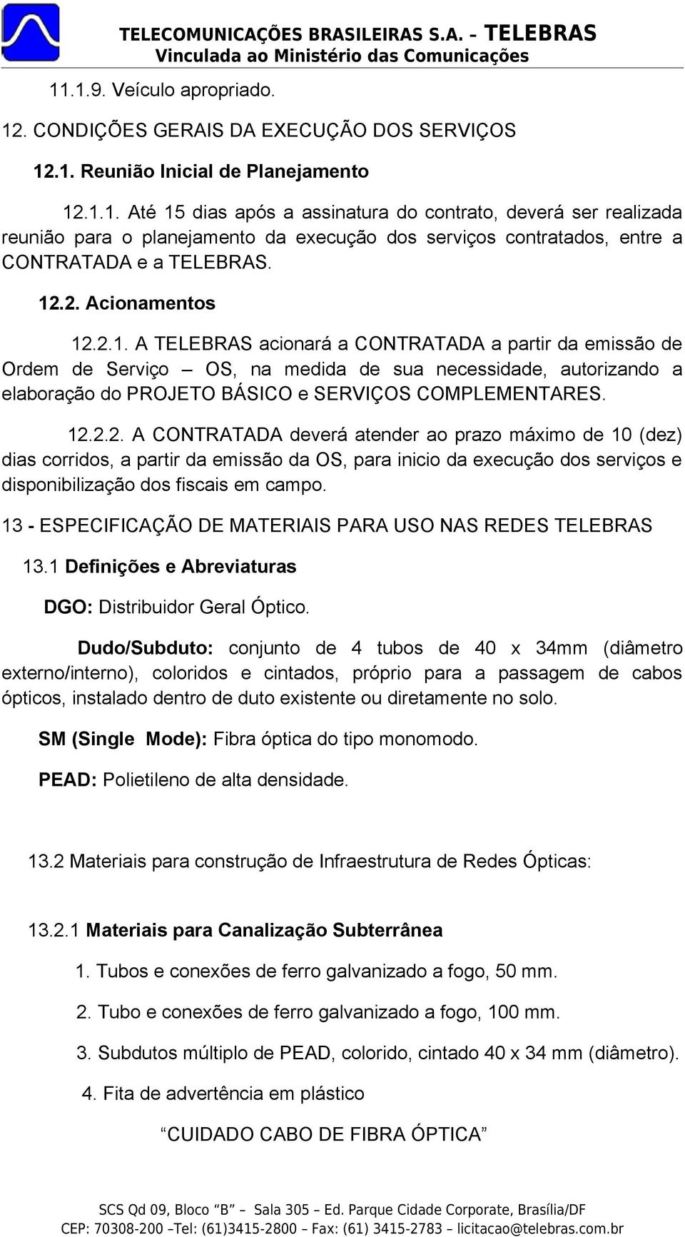 12.2.2. A CONTRATADA deverá atender ao prazo máximo de 10 (dez) dias corridos, a partir da emissão da OS, para inicio da execução dos serviços e disponibilização dos fiscais em campo.