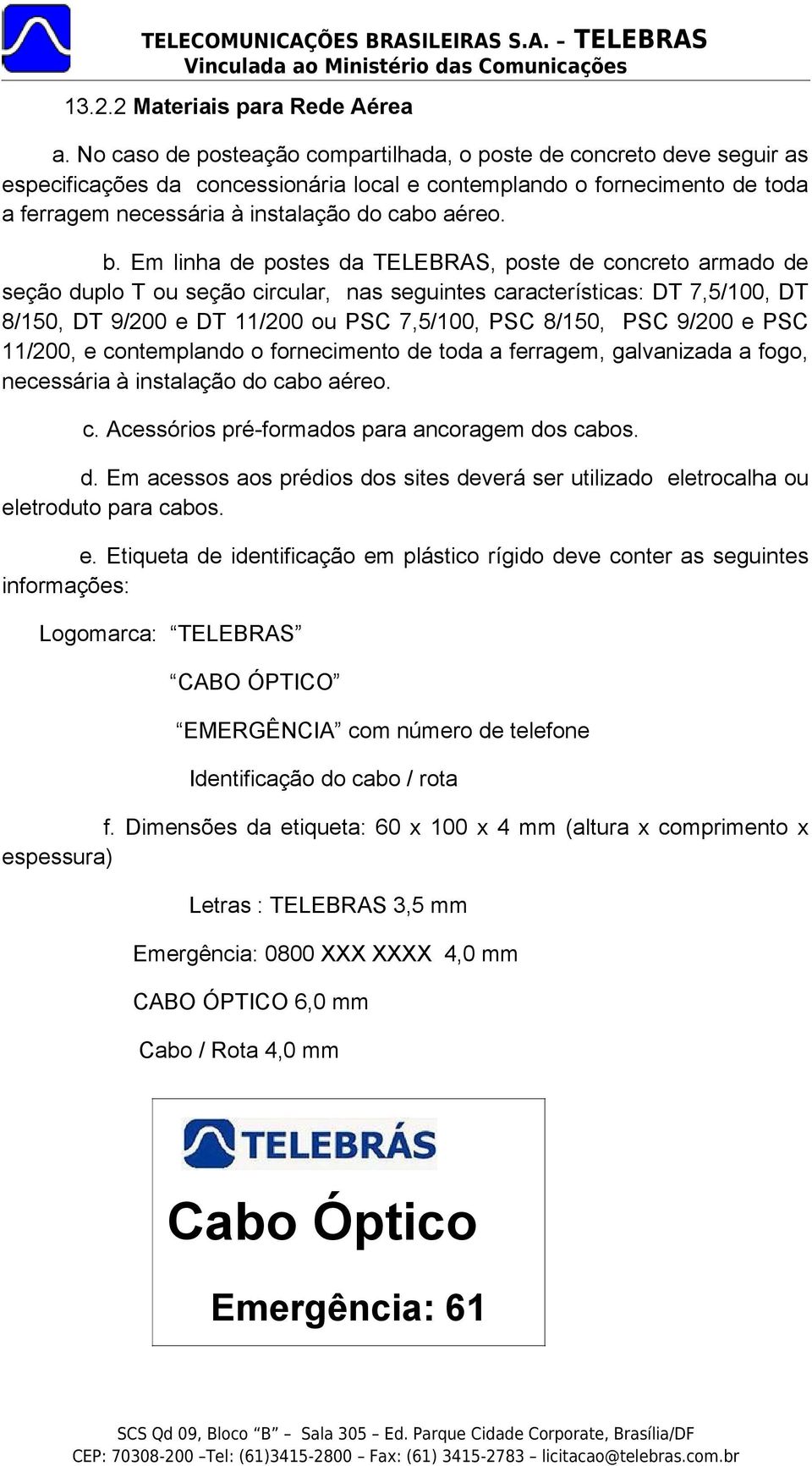 Em linha de postes da TELEBRAS, poste de concreto armado de seção duplo T ou seção circular, nas seguintes características: DT 7,5/100, DT 8/150, DT 9/200 e DT 11/200 ou PSC 7,5/100, PSC 8/150, PSC