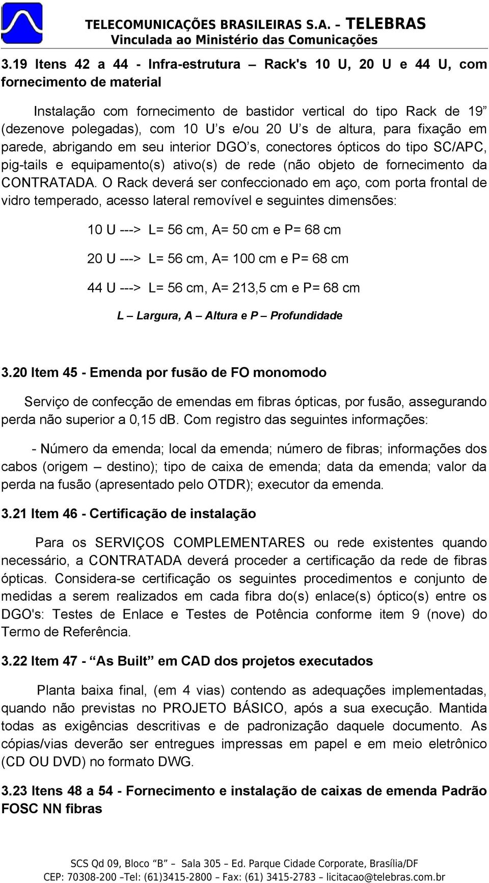 O Rack deverá ser confeccionado em aço, com porta frontal de vidro temperado, acesso lateral removível e seguintes dimensões: 10 U ---> L= 56 cm, A= 50 cm e P= 68 cm 20 U ---> L= 56 cm, A= 100 cm e