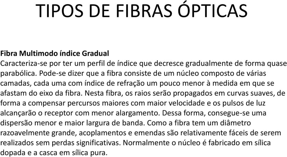 Nesta fibra, os raios serão propagados em curvas suaves, de forma a compensar percursos maiores com maior velocidade e os pulsos de luz alcançarão o receptor com menor alargamento.