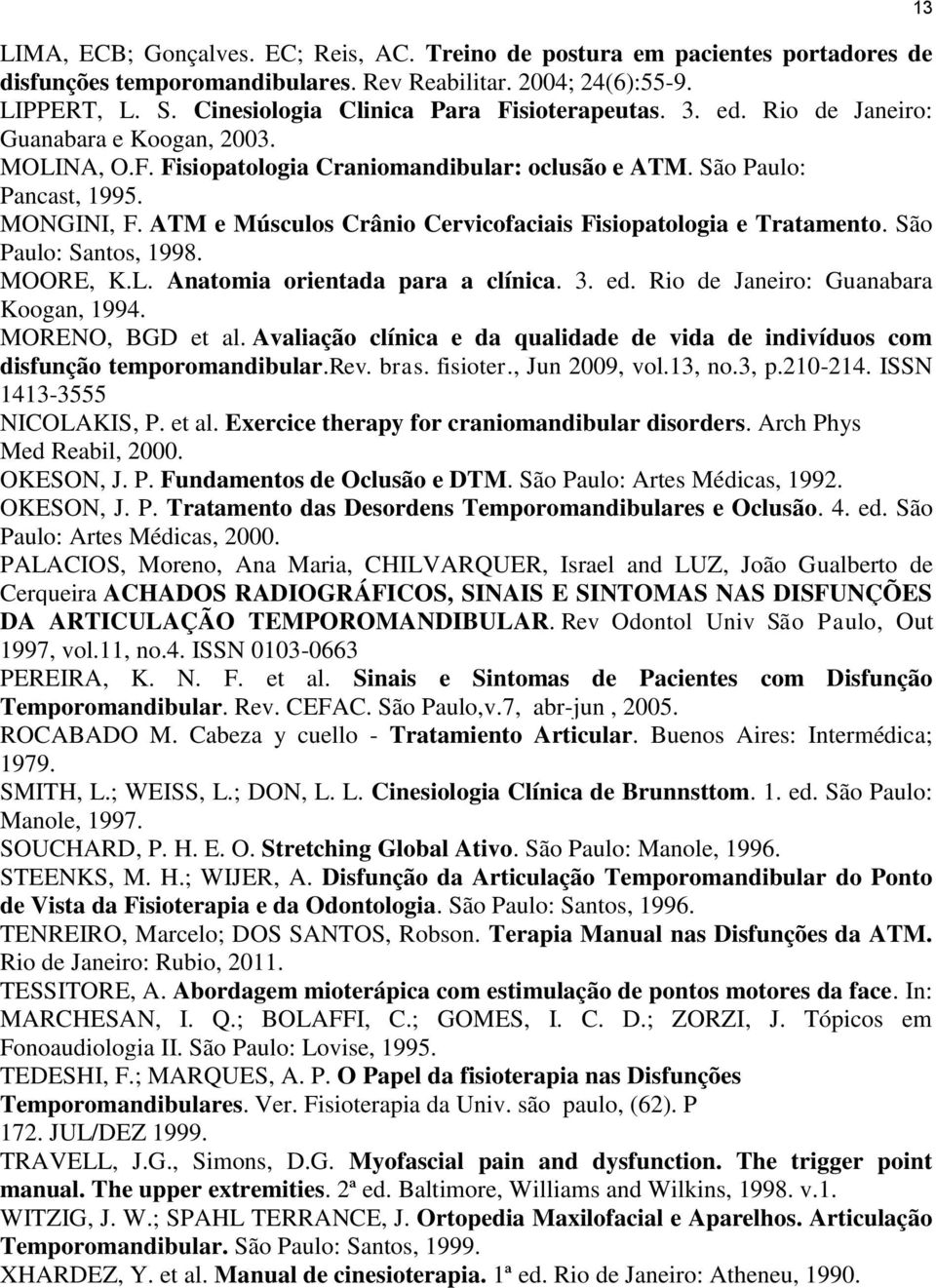 ATM e Músculos Crânio Cervicofaciais Fisiopatologia e Tratamento. São Paulo: Santos, 1998. MOORE, K.L. Anatomia orientada para a clínica. 3. ed. Rio de Janeiro: Guanabara Koogan, 1994.