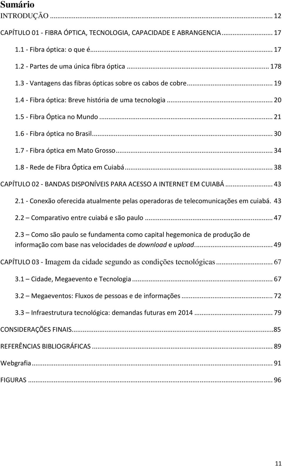 7 - Fibra óptica em Mato Grosso... 34 1.8 - Rede de Fibra Óptica em Cuiabá... 38 CAPÍTULO 02 - BANDAS DISPONÍVEIS PARA ACESSO A INTERNET EM CUIABÁ... 43 2.