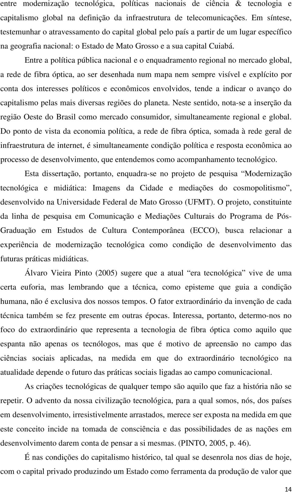 Entre a política pública nacional e o enquadramento regional no mercado global, a rede de fibra óptica, ao ser desenhada num mapa nem sempre visível e explícito por conta dos interesses políticos e