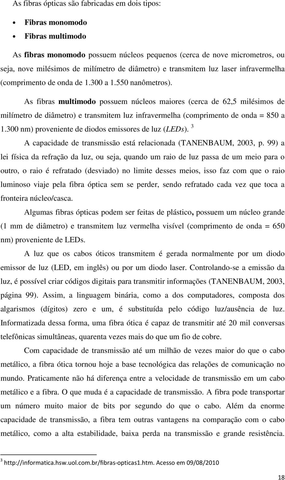 As fibras multimodo possuem núcleos maiores (cerca de 62,5 milésimos de milímetro de diâmetro) e transmitem luz infravermelha (comprimento de onda = 850 a 1.