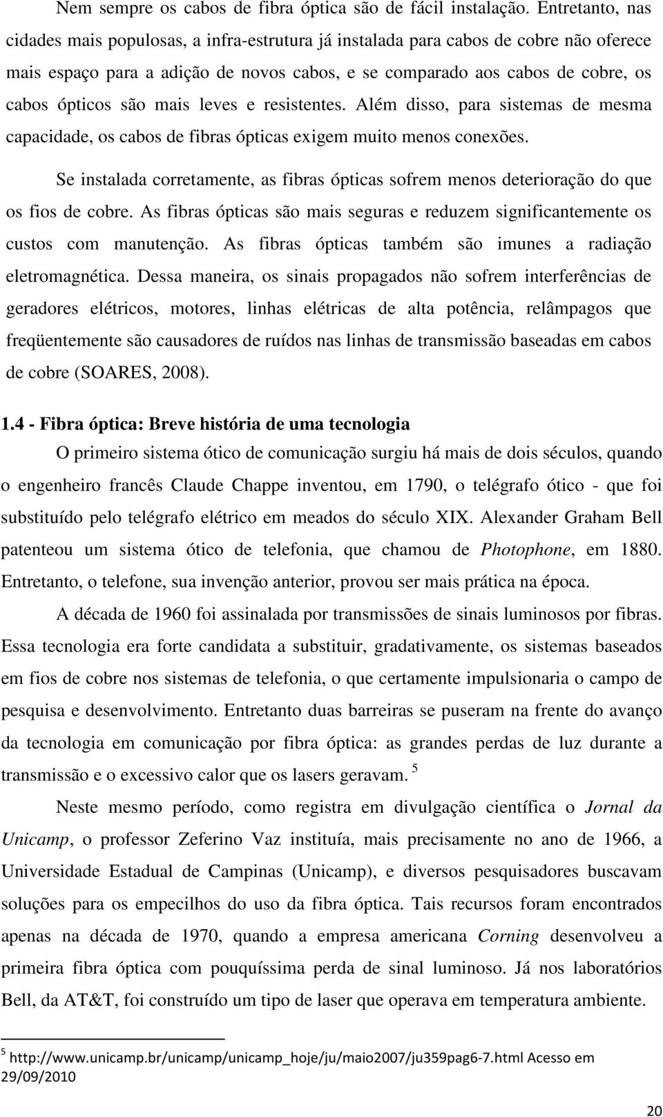 são mais leves e resistentes. Além disso, para sistemas de mesma capacidade, os cabos de fibras ópticas exigem muito menos conexões.