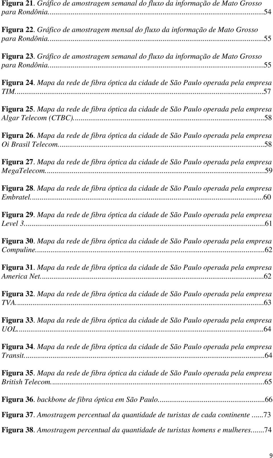 ..57 Figura 25. Mapa da rede de fibra óptica da cidade de São Paulo operada pela empresa Algar Telecom (CTBC)...58 Figura 26.