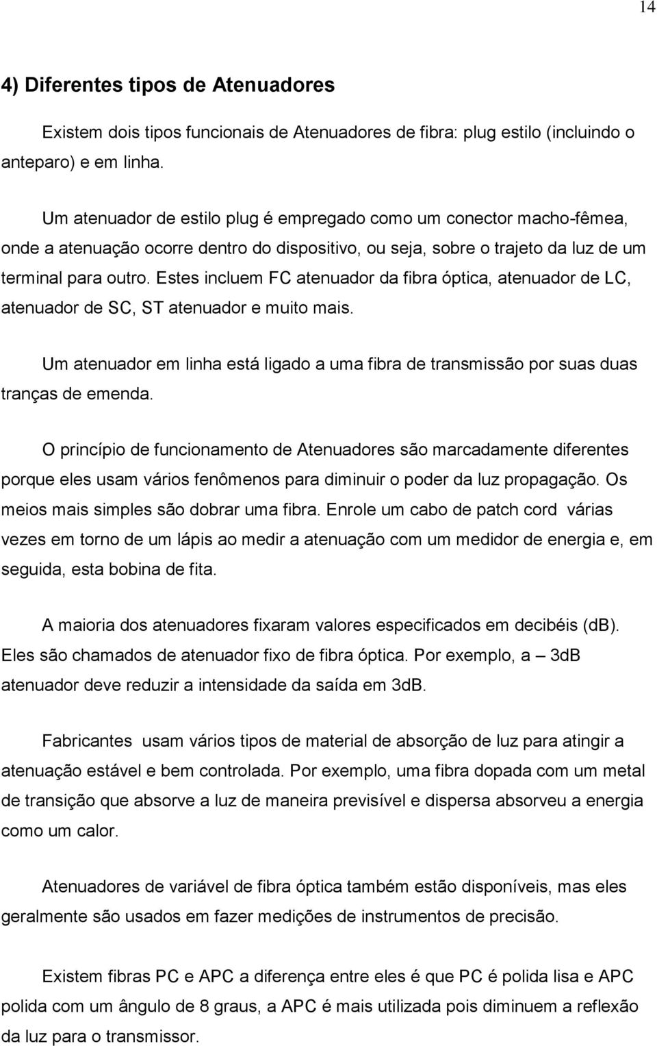 Estes incluem FC atenuador da fibra óptica, atenuador de LC, atenuador de SC, ST atenuador e muito mais. Um atenuador em linha está ligado a uma fibra de transmissão por suas duas tranças de emenda.