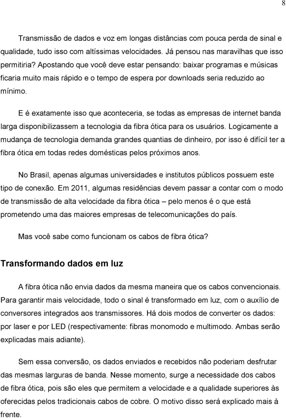 E é exatamente isso que aconteceria, se todas as empresas de internet banda larga disponibilizassem a tecnologia da fibra ótica para os usuários.