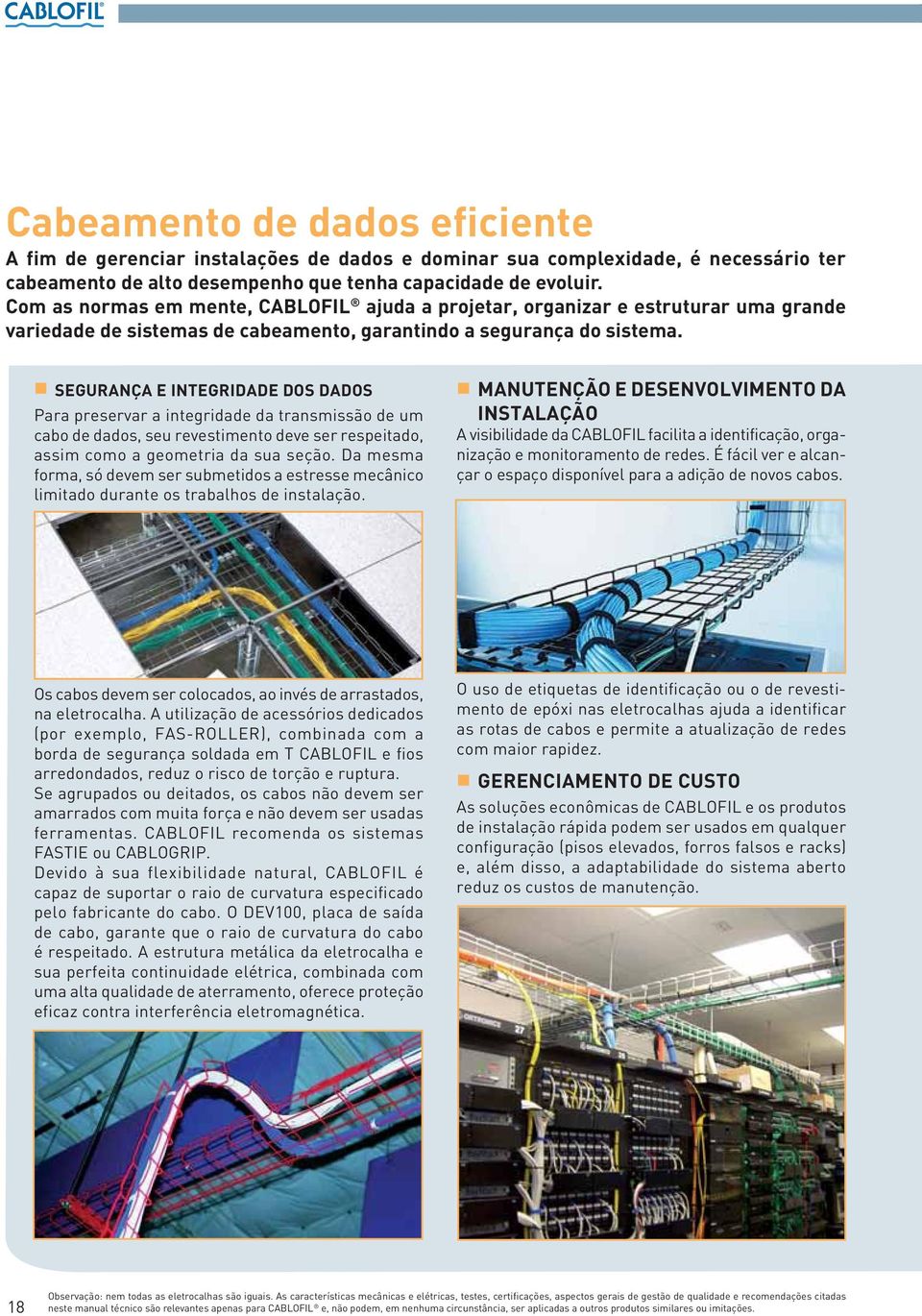 SEGURANÇA E INTEGRIDADE DOS DADOS Para preservar a integridade da transmissão de um cabo de dados, seu revestimento deve ser respeitado, assim como a geometria da sua seção.