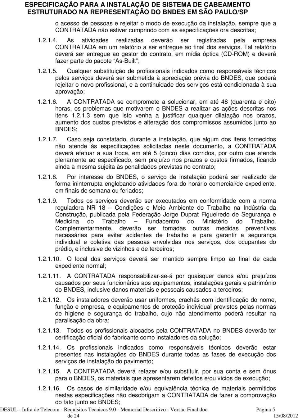 Tal relatório deverá ser entregue ao gestor do contrato, em mídia óptica (CD-ROM) e deverá fazer parte do pacote As-Built ; 1.2.1.5.