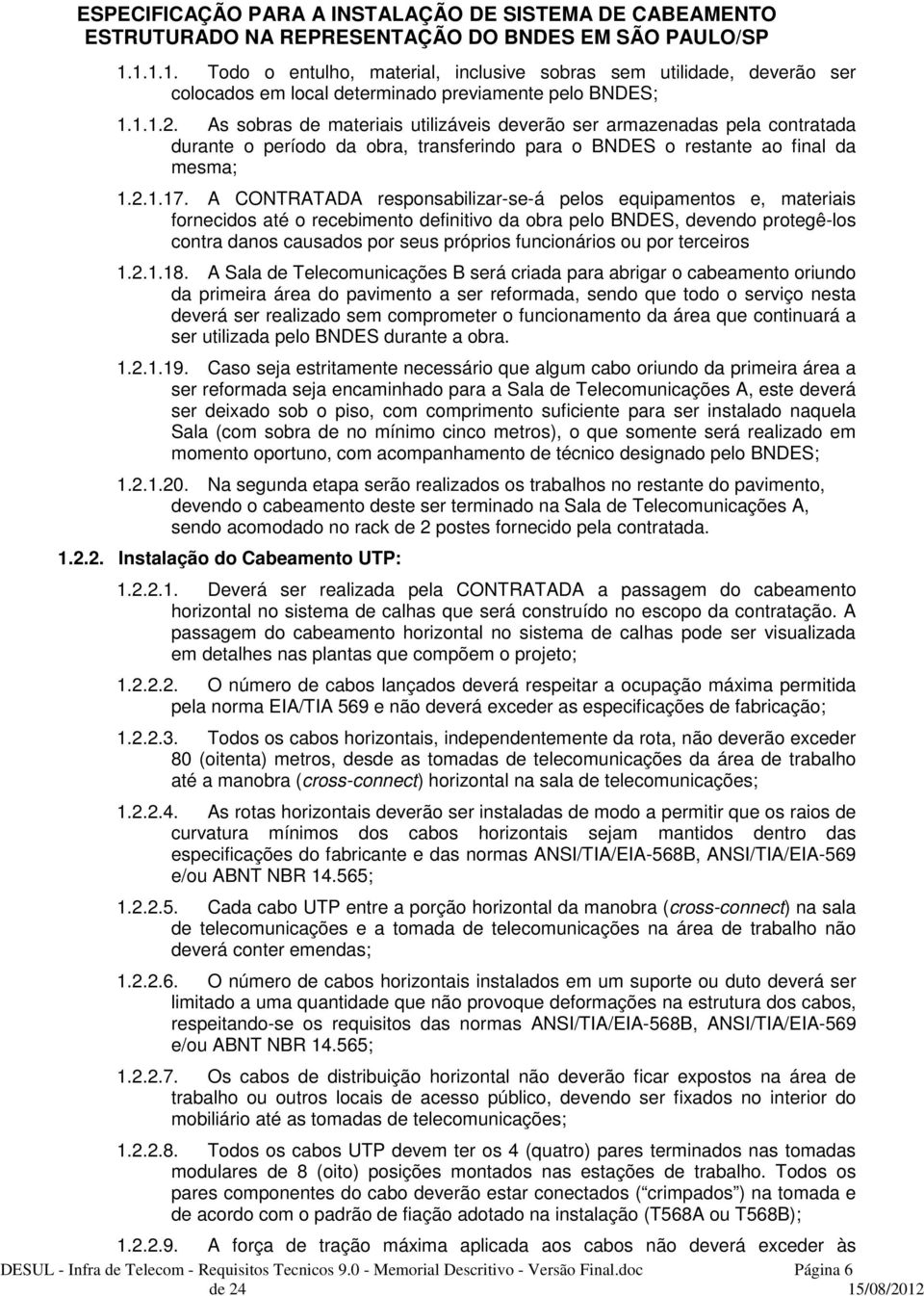 A CONTRATADA responsabilizar-se-á pelos equipamentos e, materiais fornecidos até o recebimento definitivo da obra pelo BNDES, devendo protegê-los contra danos causados por seus próprios funcionários