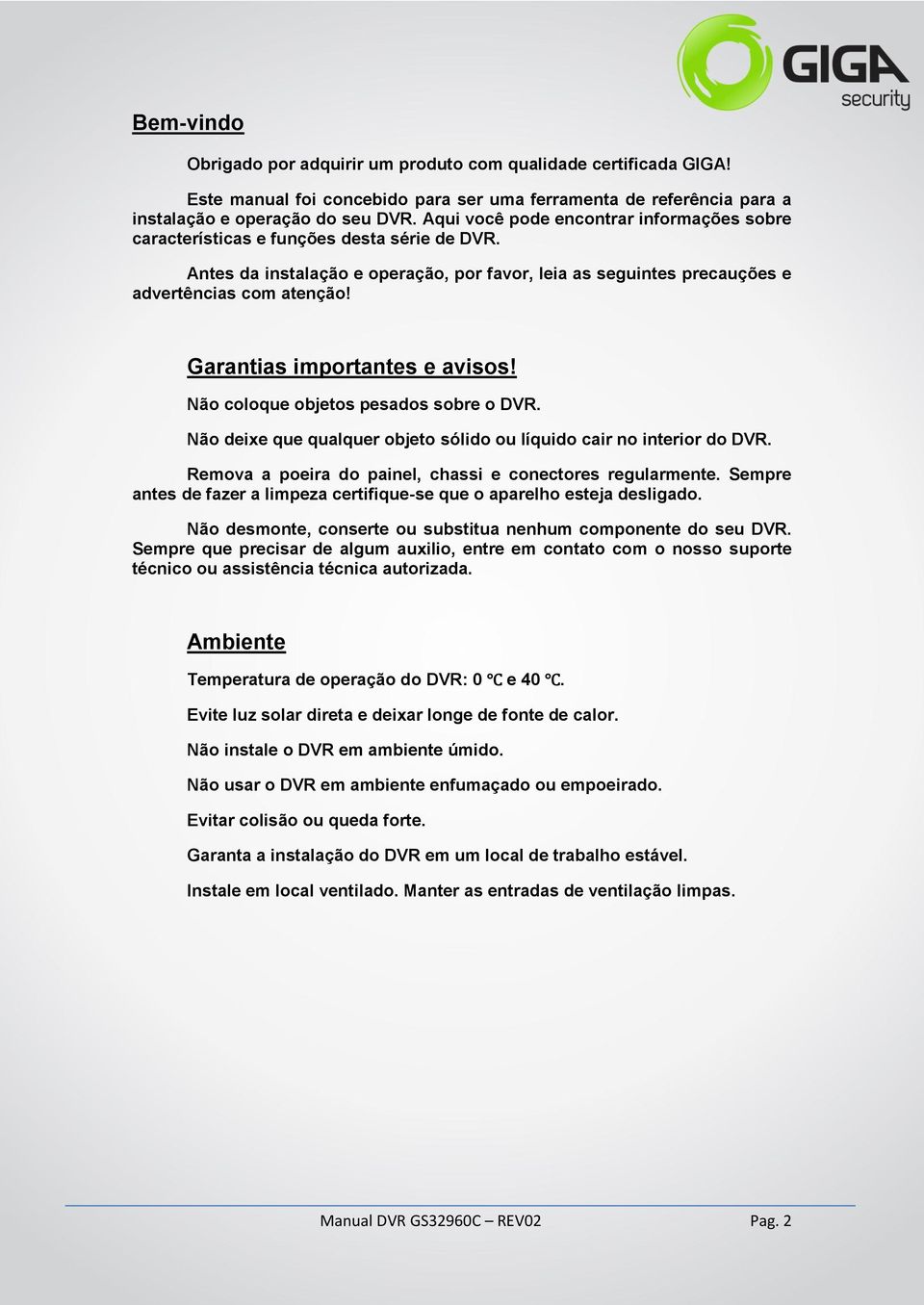 Garantias importantes e avisos! Não coloque objetos pesados sobre o DVR. Não deixe que qualquer objeto sólido ou líquido cair no interior do DVR.