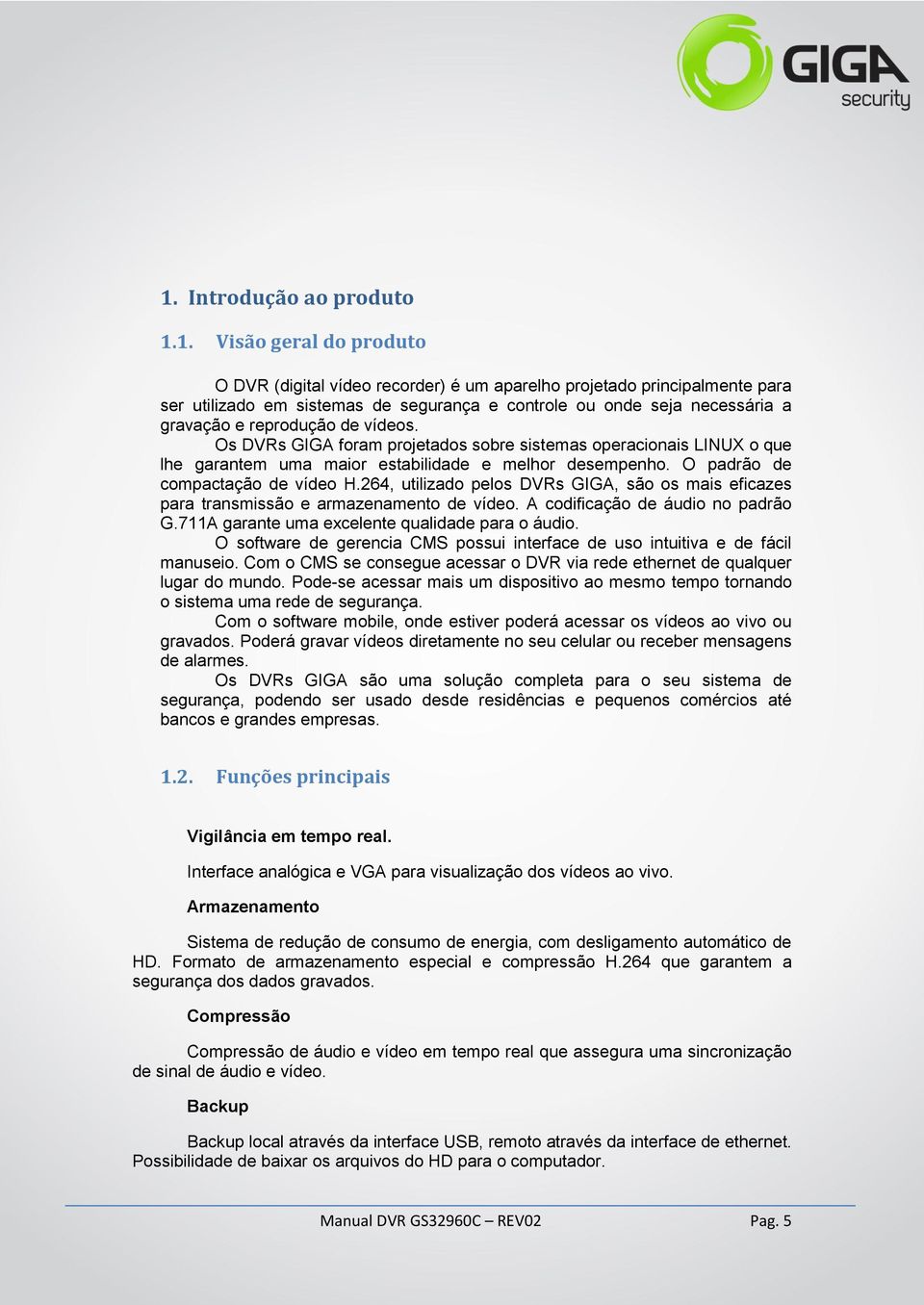 O padrão de compactação de vídeo H.264, utilizado pelos DVRs GIGA, são os mais eficazes para transmissão e armazenamento de vídeo. A codificação de áudio no padrão G.