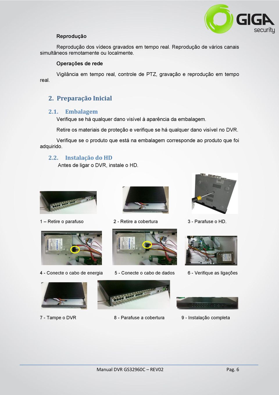 Retire os materiais de proteção e verifique se há qualquer dano visível no DVR. Verifique se o produto que está na embalagem corresponde ao produto que foi adquirido. 2.