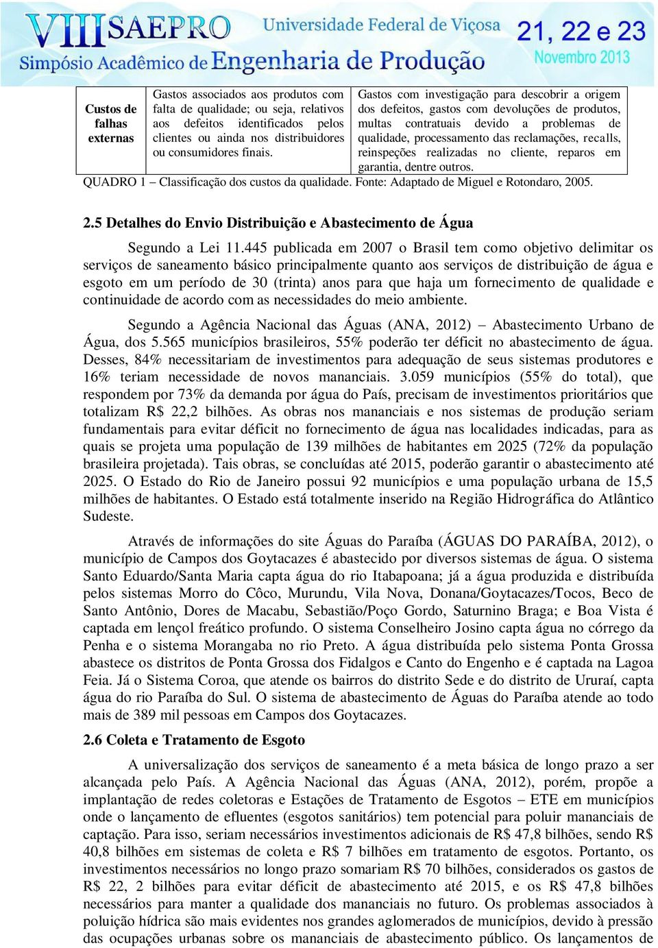 qualidade, processamento das reclamações, recalls, reinspeções realizadas no cliente, reparos em garantia, dentre outros. QUADRO 1 Classificação dos custos da qualidade.