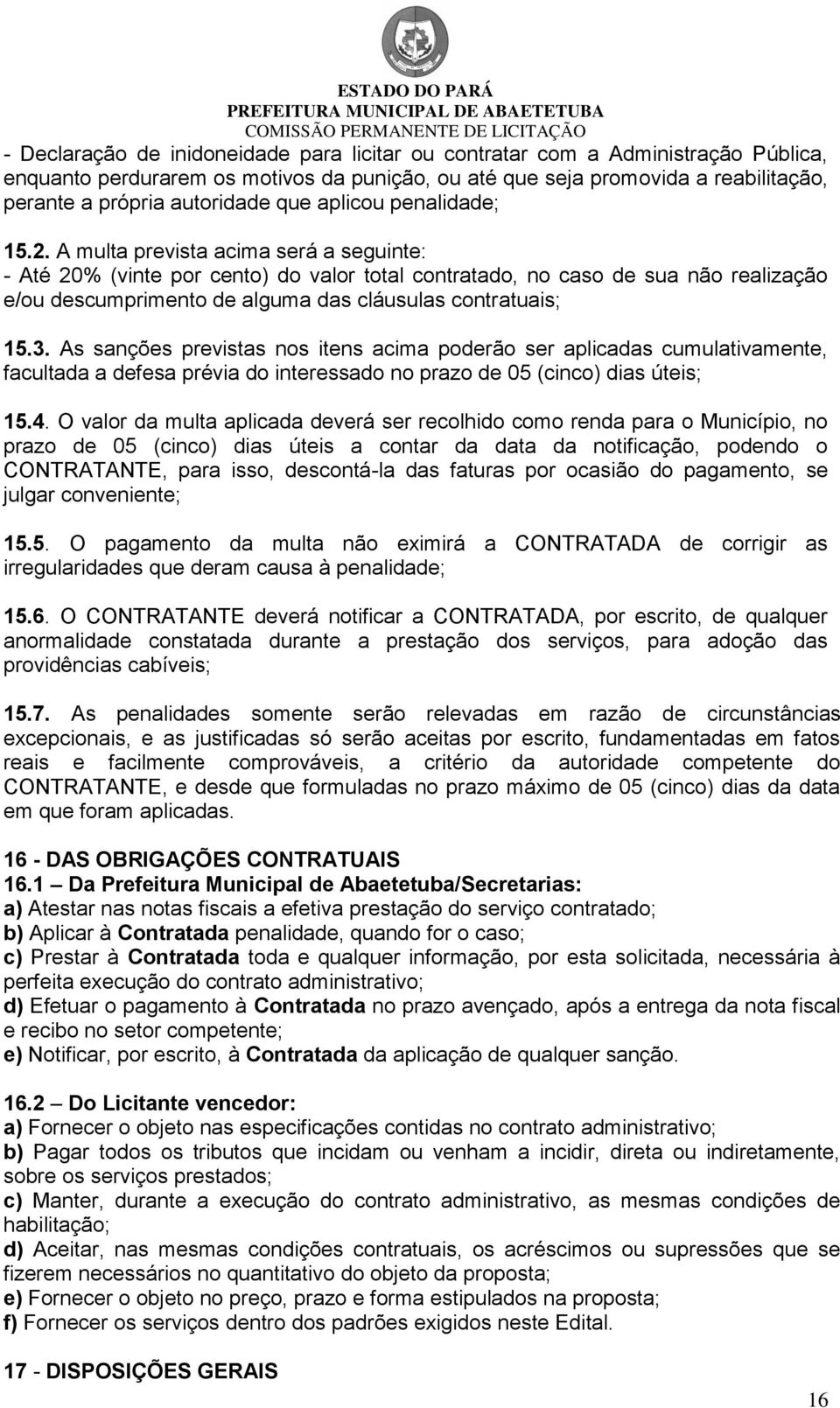 A multa prevista acima será a seguinte: - Até 20% (vinte por cento) do valor total contratado, no caso de sua não realização e/ou descumprimento de alguma das cláusulas contratuais; 15.3.