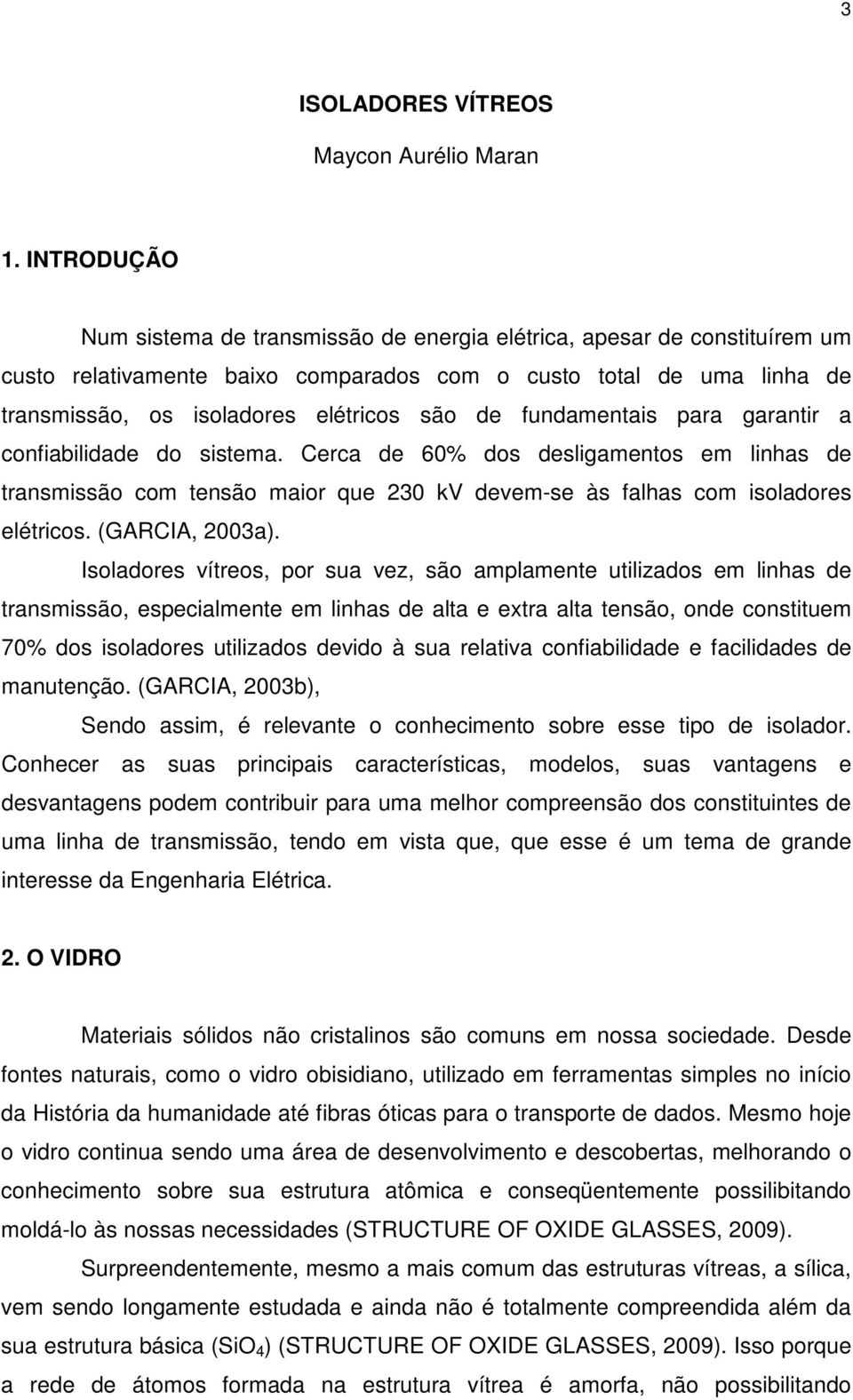 fundamentais para garantir a confiabilidade do sistema. Cerca de 60% dos desligamentos em linhas de transmissão com tensão maior que 230 kv devem-se às falhas com isoladores elétricos.