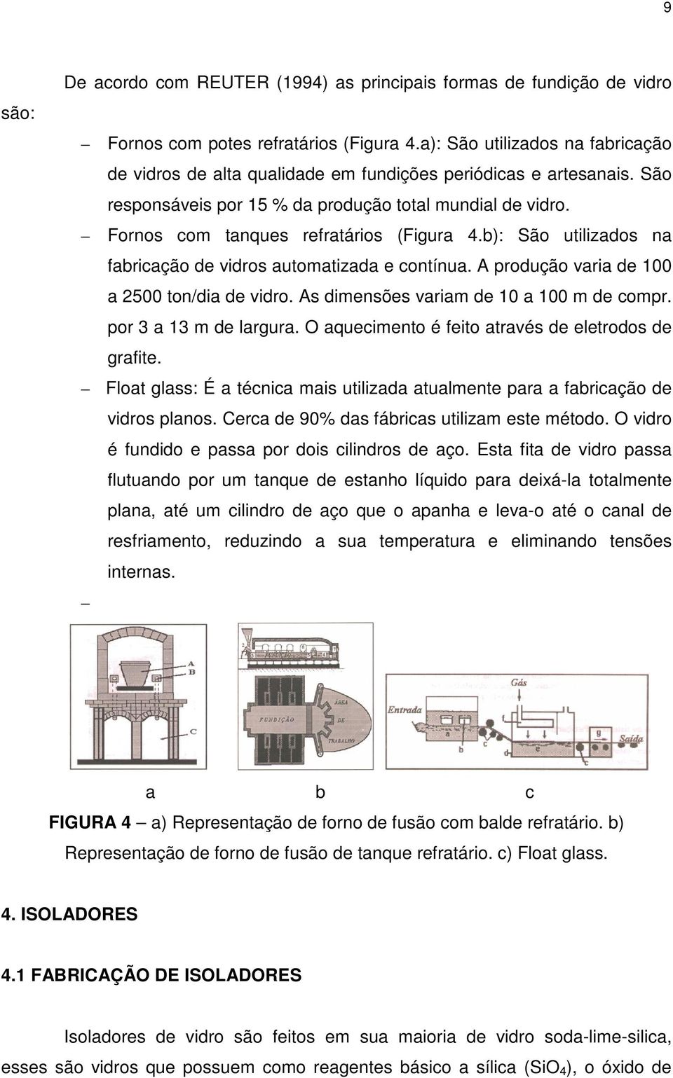 Fornos com tanques refratários (Figura 4.b): São utilizados na fabricação de vidros automatizada e contínua. A produção varia de 100 a 2500 ton/dia de vidro.