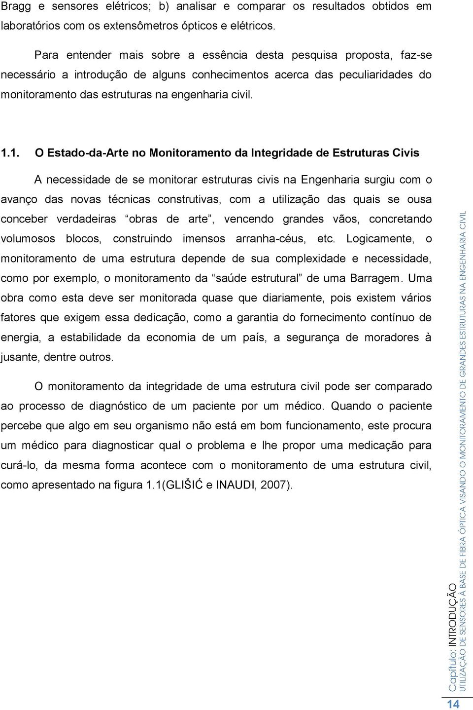 1. O Estado-da-Arte no Monitoramento da Integridade de Estruturas Civis A necessidade de se monitorar estruturas civis na Engenharia surgiu com o avanço das novas técnicas construtivas, com a