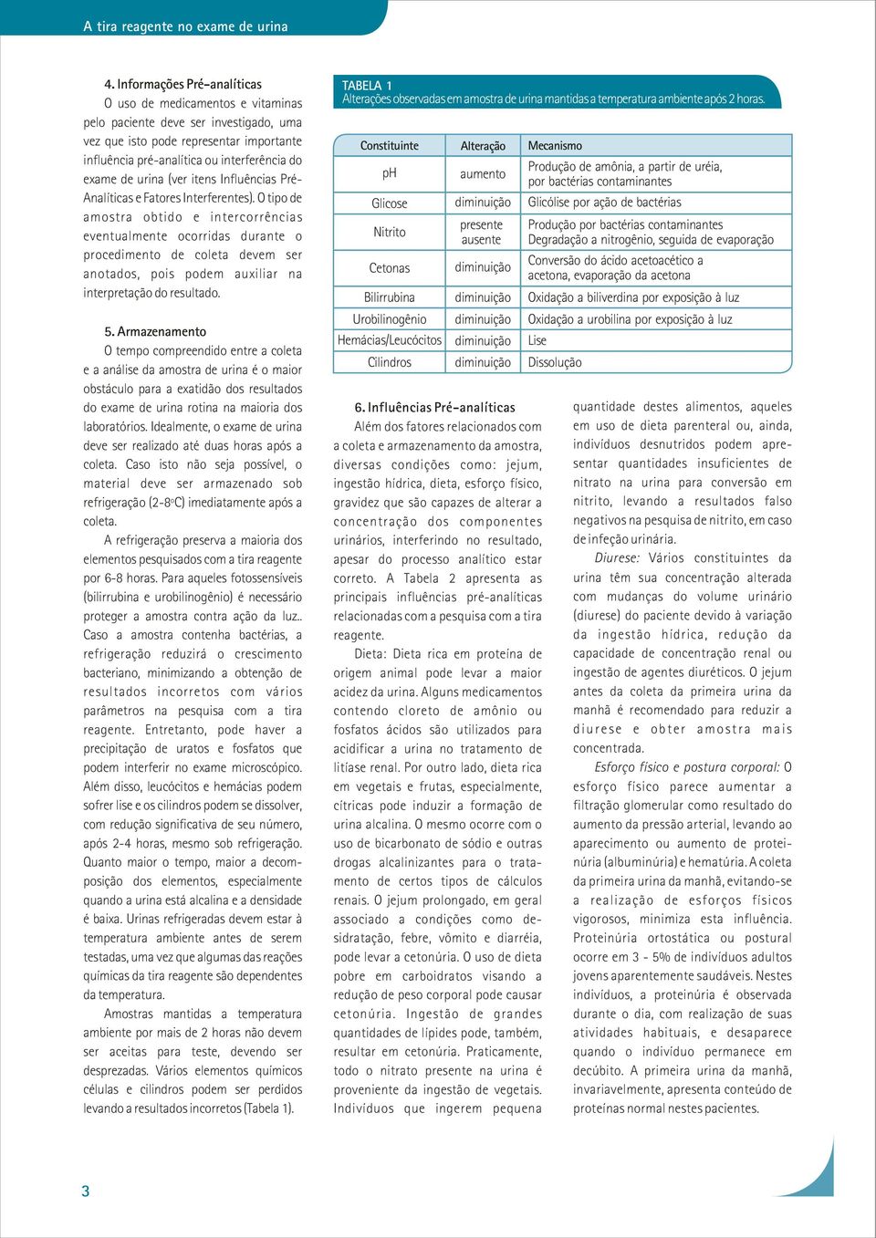 O tipo de amostra obtido e intercorrências eventualmente ocorridas durante o procedimento de coleta devem ser anotados, pois podem auxiliar na interpretação do resultado. 5.