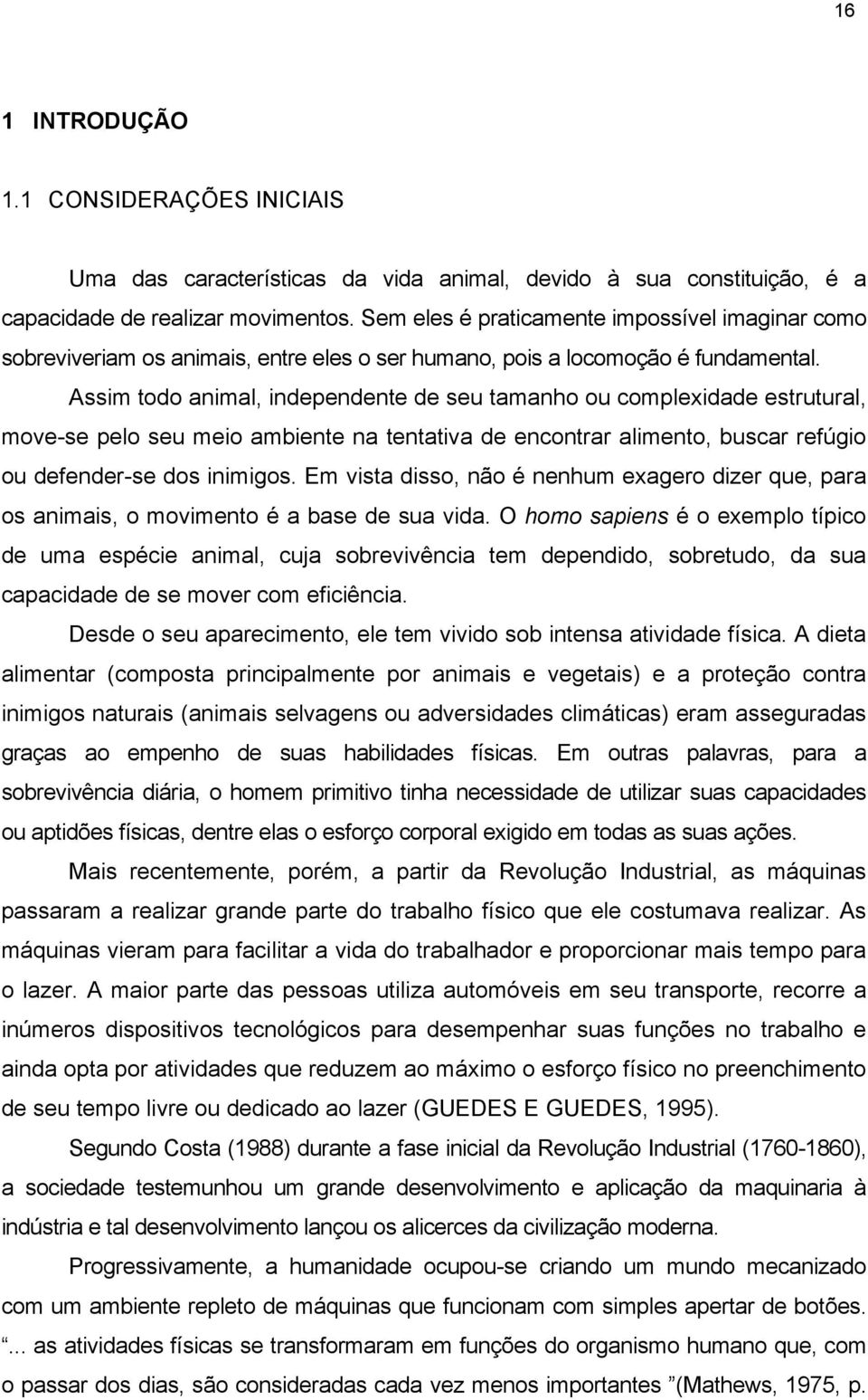 Assim todo animal, independente de seu tamanho ou complexidade estrutural, move-se pelo seu meio ambiente na tentativa de encontrar alimento, buscar refúgio ou defender-se dos inimigos.