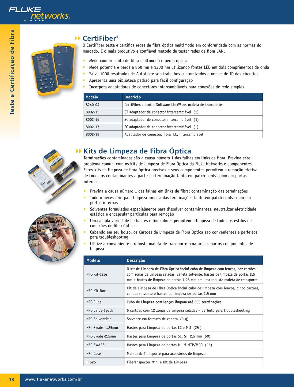 Mede comprimento de fibra multimodo e perda óptica Mede potência e perda a 850 nm e 1300 nm utilizando fontes LED em dois comprimentos de onda Salva 1000 resultados de Autoteste sob trabalhos