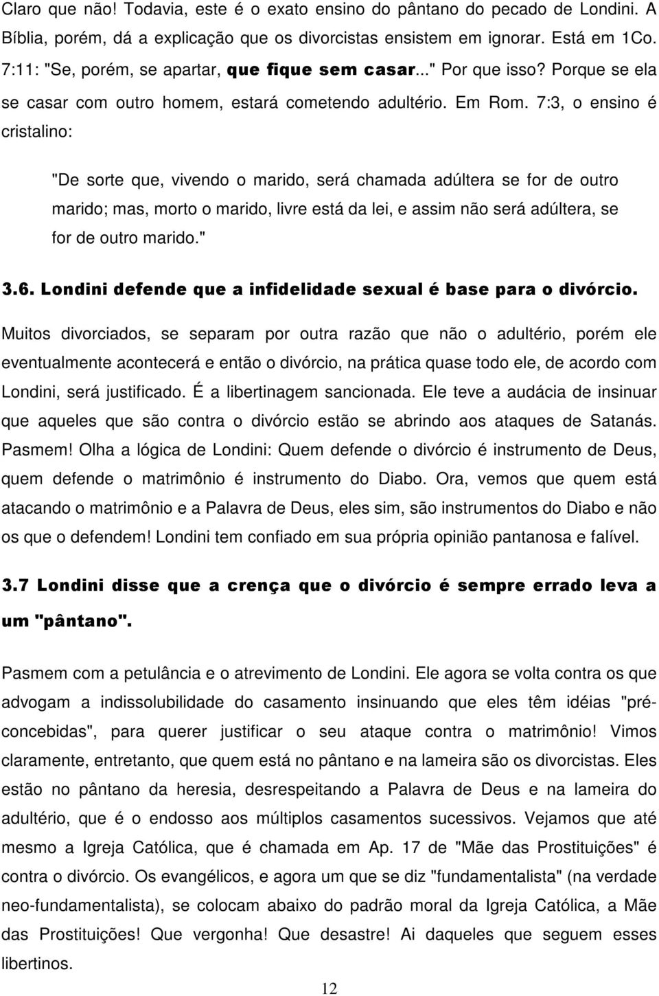 7:3, o ensino é cristalino: "De sorte que, vivendo o marido, será chamada adúltera se for de outro marido; mas, morto o marido, livre está da lei, e assim não será adúltera, se for de outro marido.