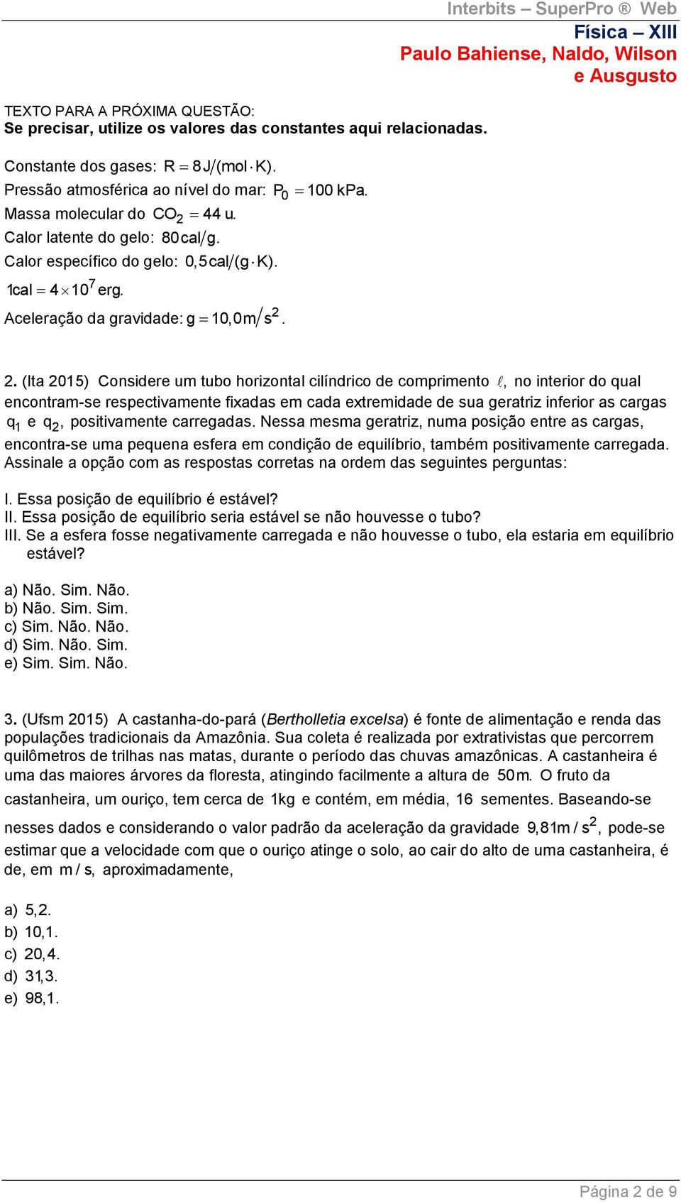 (Ita 015) Considere um tubo horizontal cilíndrico de comprimento, no interior do qual encontram-se respectivamente fixadas em cada extremidade de sua geratriz inferior as cargas q 1 e q,