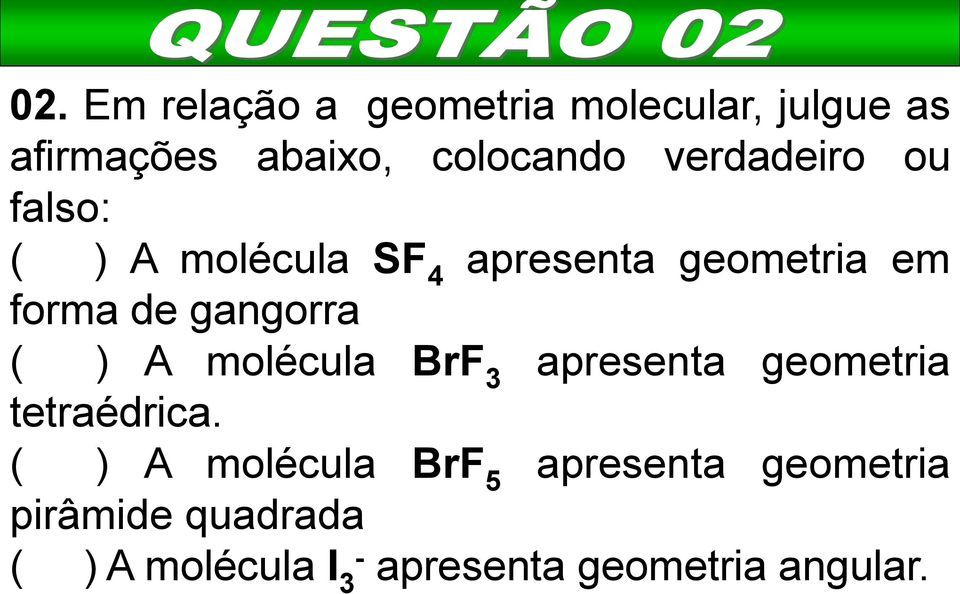 gangorra ( ) A molécula BrF 3 apresenta geometria tetraédrica.