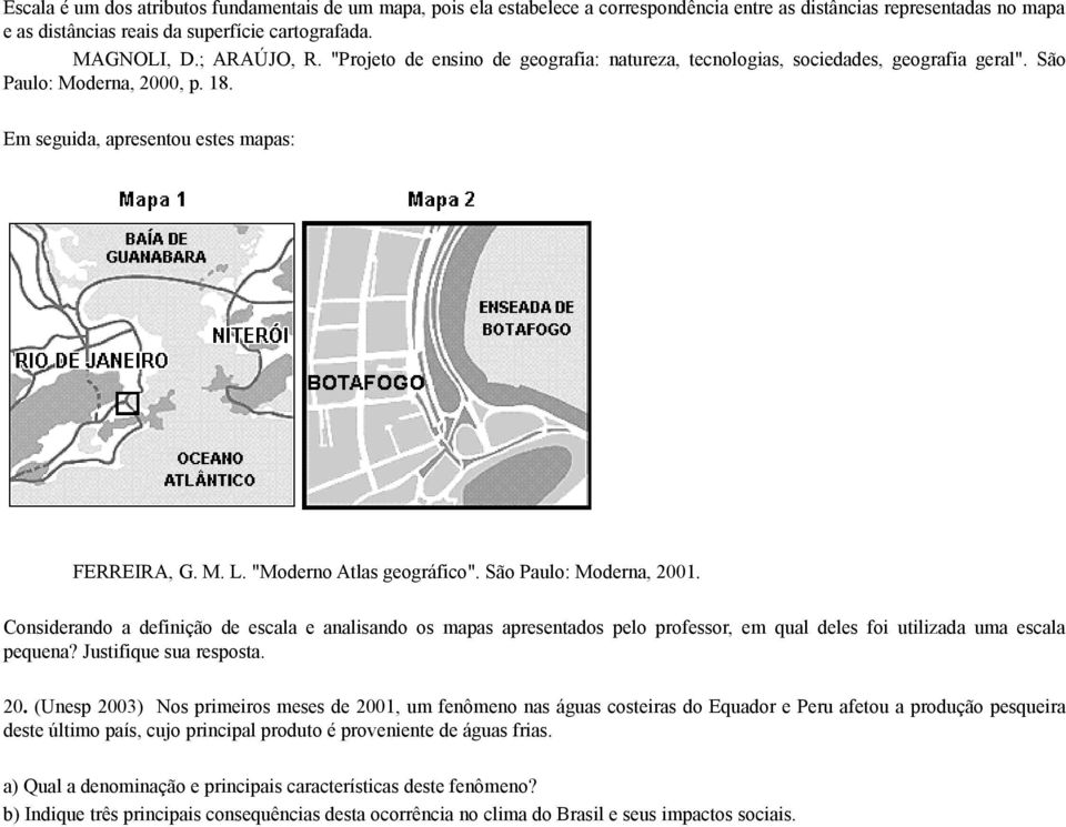 "Moderno Atlas geográfico". São Paulo: Moderna, 2001. Considerando a definição de escala e analisando os mapas apresentados pelo professor, em qual deles foi utilizada uma escala pequena?