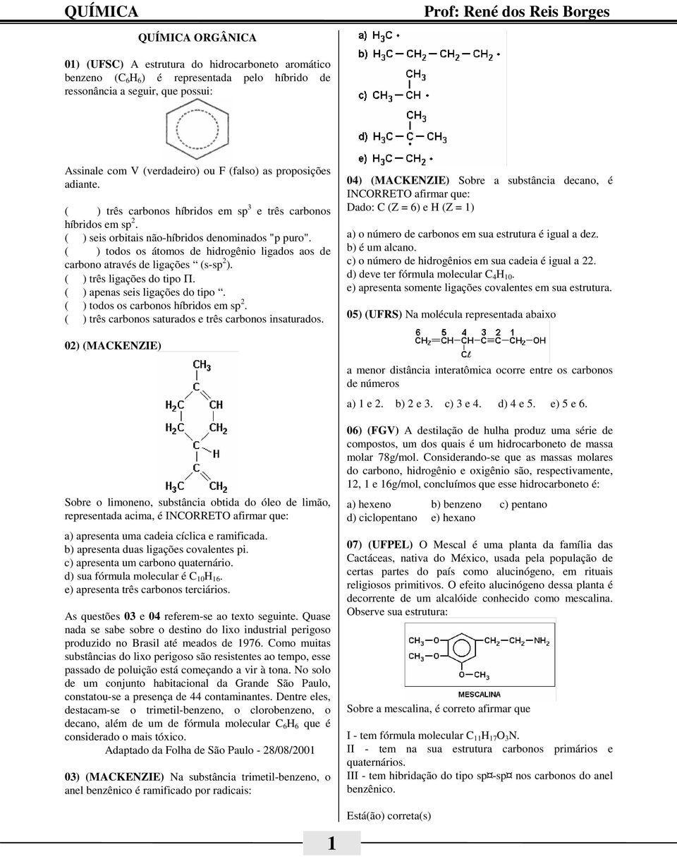 ( ) todos os átomos de hidrogênio ligados aos de carbono através de ligações (s-sp 2 ). ( ) três ligações do tipo Π. ( ) apenas seis ligações do tipo. ( ) todos os carbonos híbridos em sp 2.