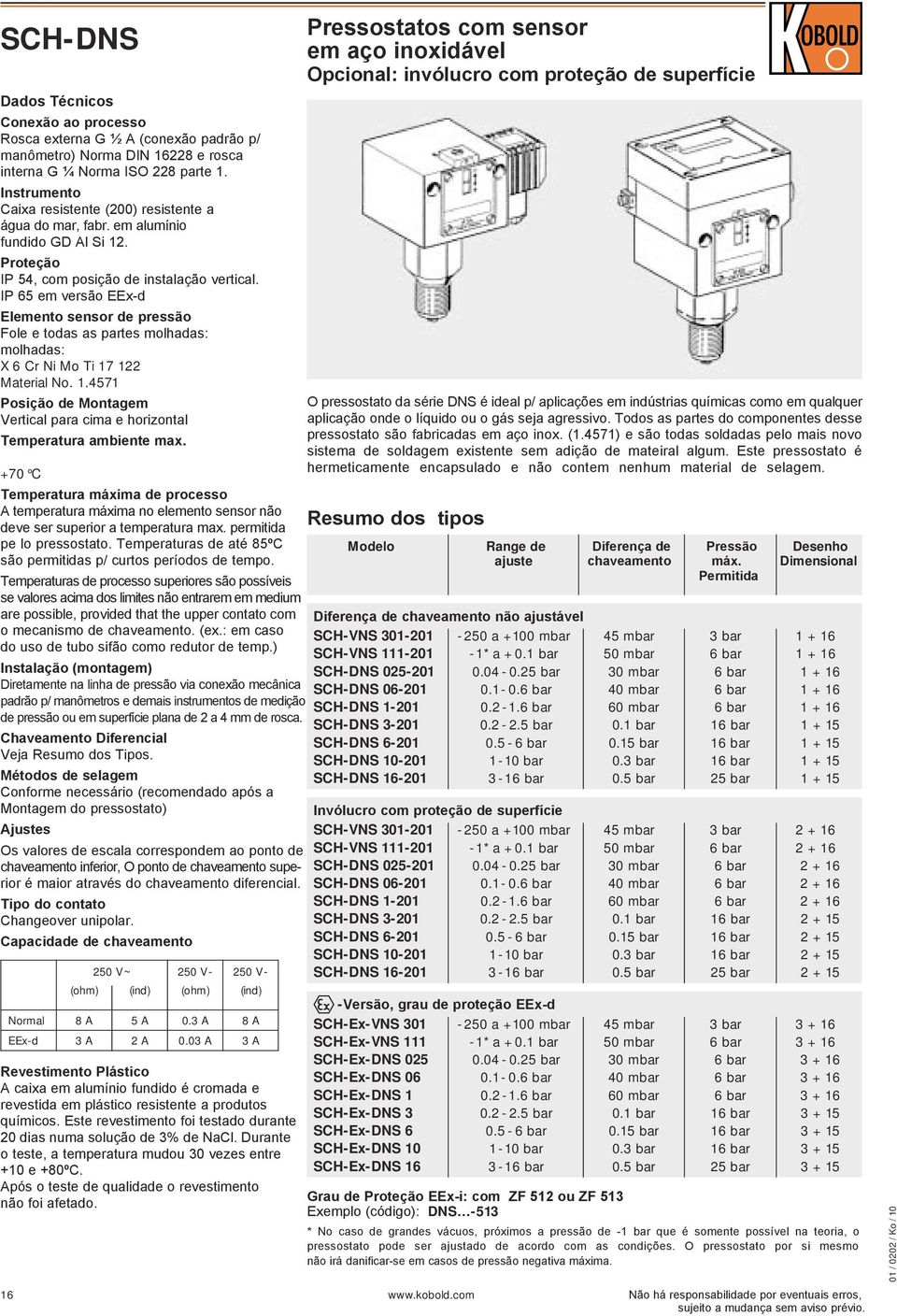 IP 65 em versão EEx-d Elemento sensor de pressão Fole e todas as partes molhadas: molhadas: X 6 Cr Ni Mo Ti 17 122 Material No. 1.4571 Posição de Montagem Vertical para cima e horizontal Temperatura ambiente max.