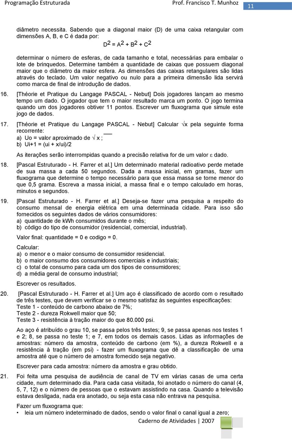 lote de brinquedos. Determine também a quantidade de caixas que possuem diagonal maior que o diâmetro da maior esfera. As dimensões das caixas retangulares são lidas através do teclado.