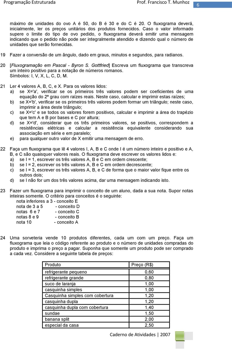 que serão fornecidas. 9 Fazer a conversão de um ângulo, dado em graus, minutos e segundos, para radianos. 20 [Fluxogramação em Pascal - Byron S.