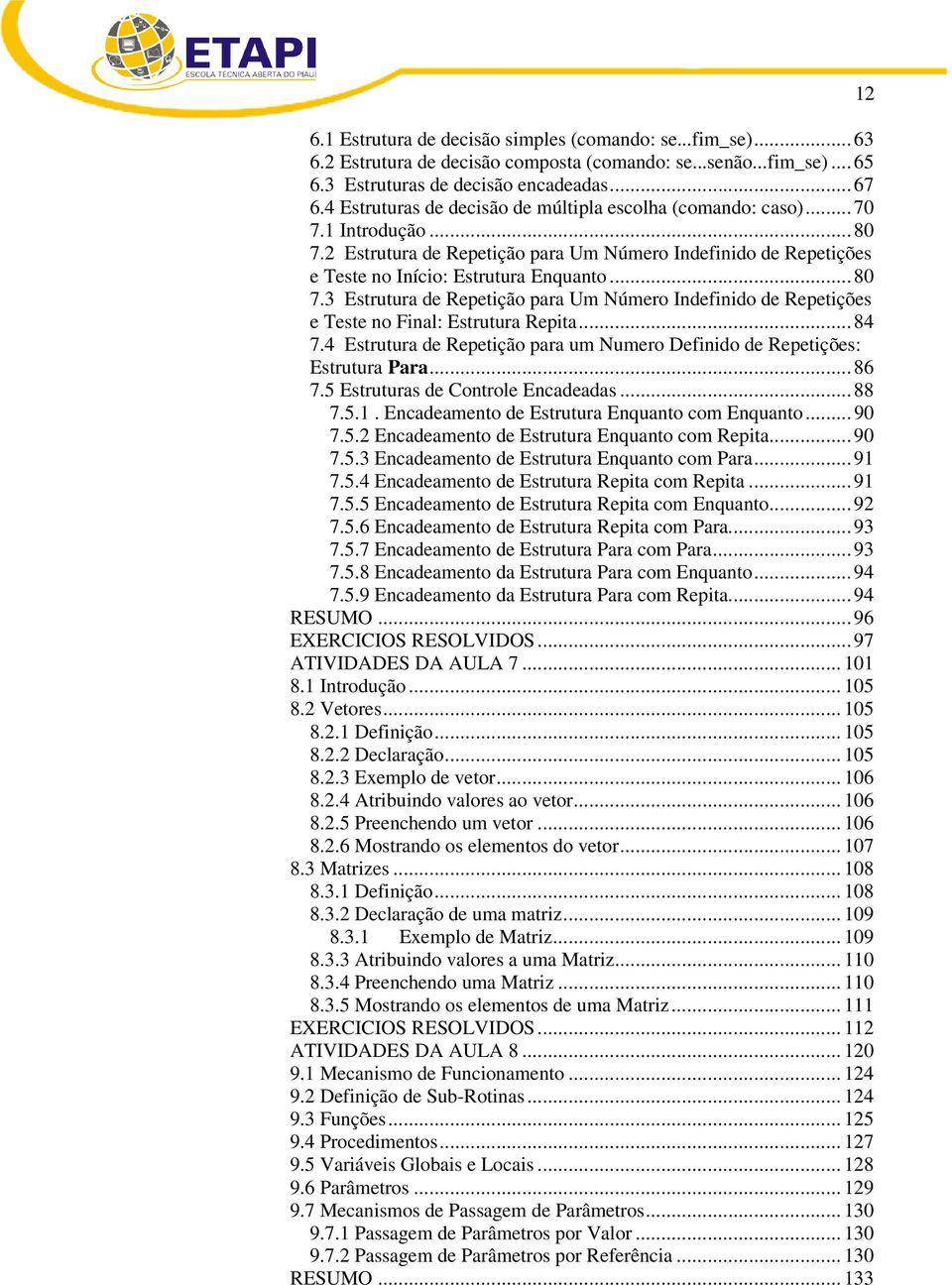 .. 84 7.4 Estrutura de Repetição para um Numero Definido de Repetições: Estrutura Para... 86 7.5 Estruturas de Controle Encadeadas... 88 7.5.1. Encadeamento de Estrutura Enquanto com Enquanto... 90 7.