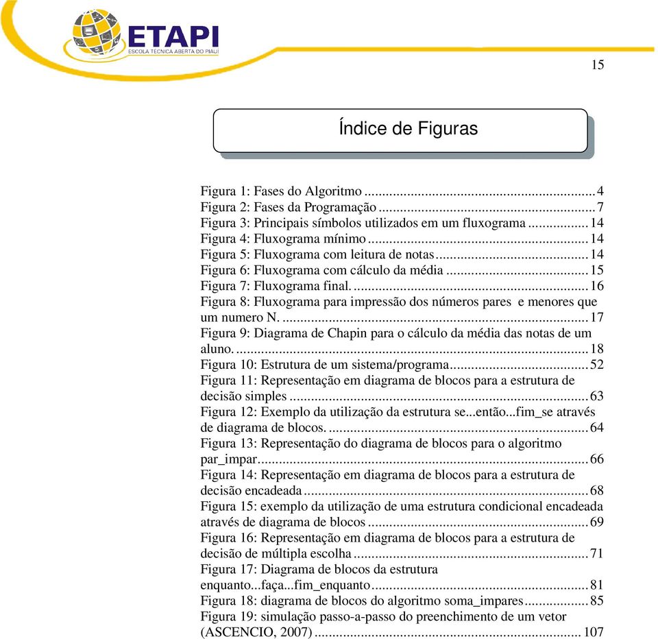 ... 16 Figura 8: Fluxograma para impressão dos números pares e menores que um numero N.... 17 Figura 9: Diagrama de Chapin para o cálculo da média das notas de um aluno.