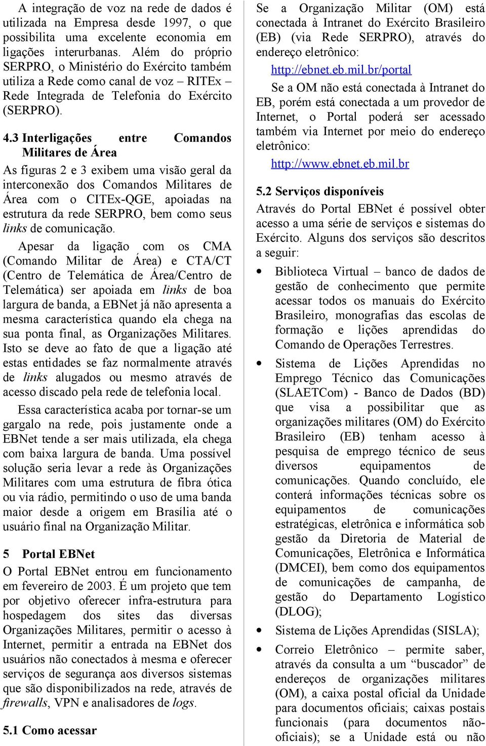 3 Interligações entre Comandos Militares de Área As figuras 2 e 3 exibem uma visão geral da interconexão dos Comandos Militares de Área com o CITEx-QGE, apoiadas na estrutura da rede SERPRO, bem como