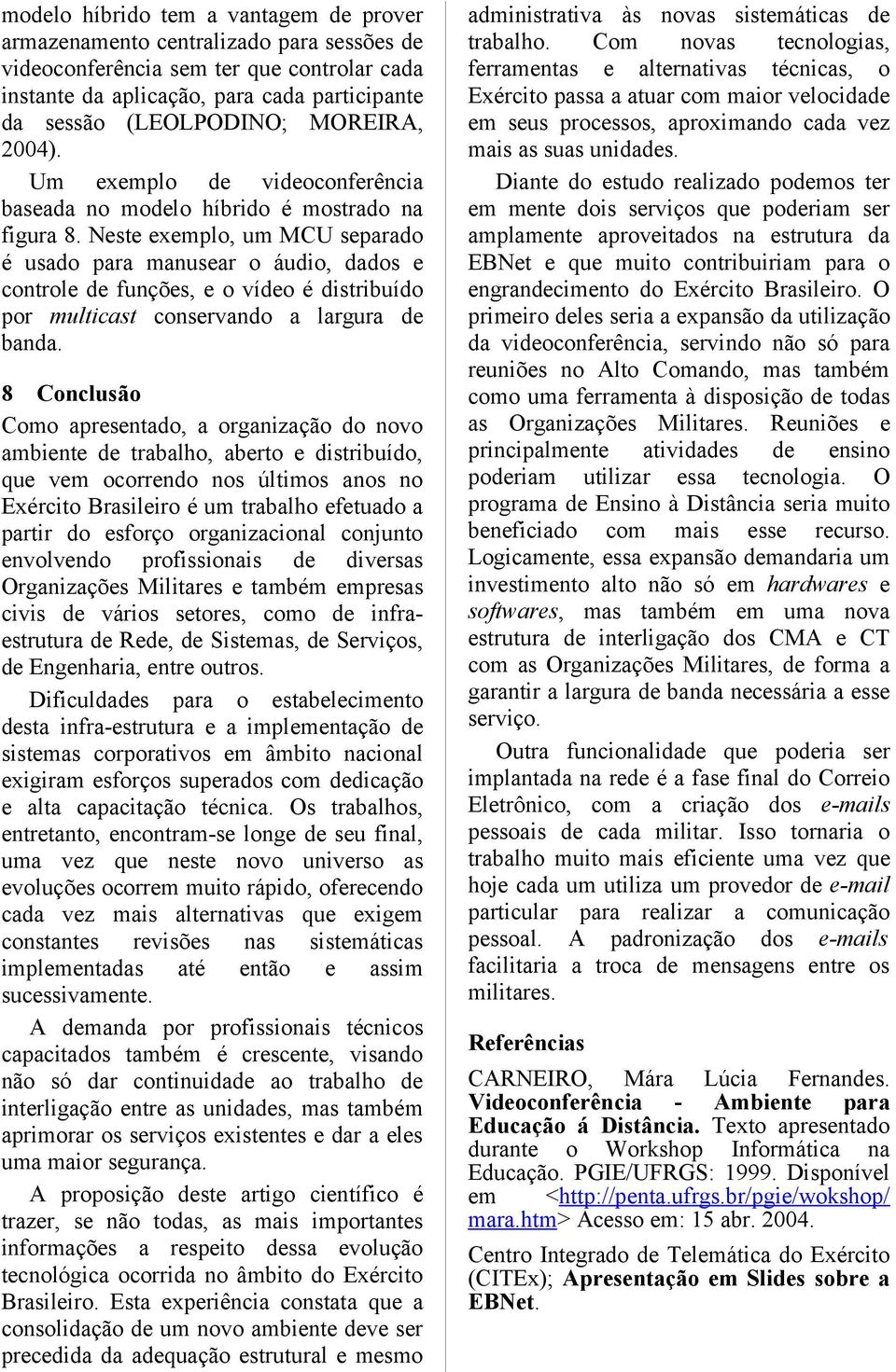 Neste exemplo, um MCU separado é usado para manusear o áudio, dados e controle de funções, e o vídeo é distribuído por multicast conservando a largura de banda.