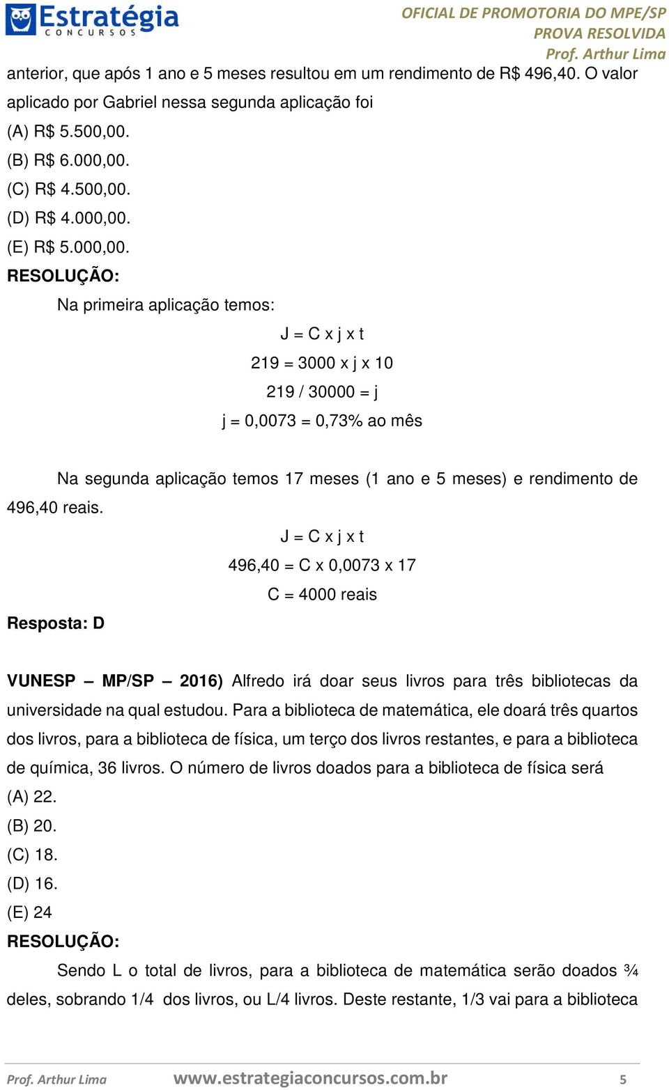 J = C x j x t 496,40 = C x 0,0073 x 17 C = 4000 reais Resposta: D VUNESP MP/SP 2016) Alfredo irá doar seus livros para três bibliotecas da universidade na qual estudou.