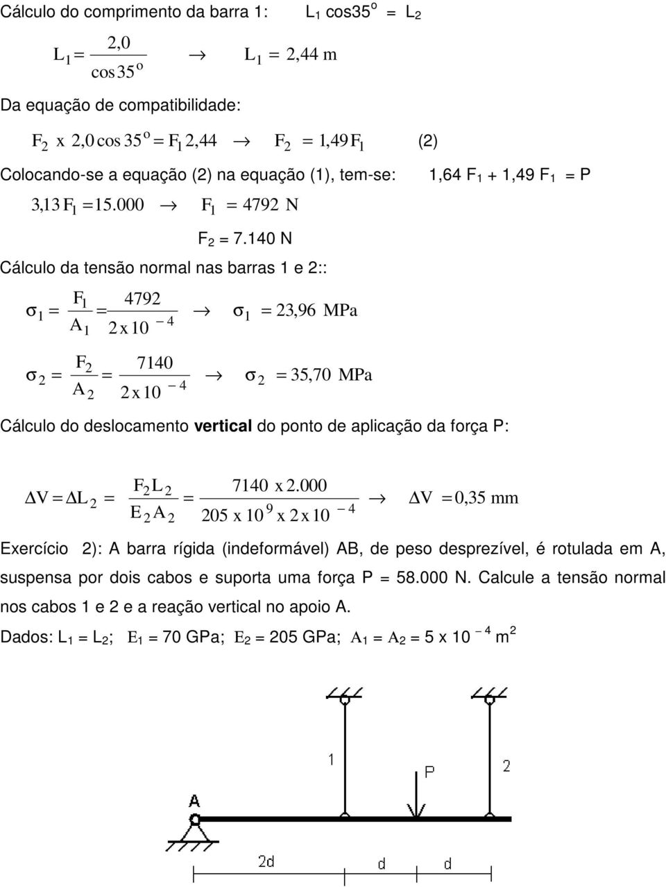 10 N Cálculo da tensão normal nas barras 1 e :: 79 x10 1 1 1 1 710 x10,9 MPa 5,70 MPa Cálculo do deslocamento vertical do ponto de aplicação da força P: L 710 x.