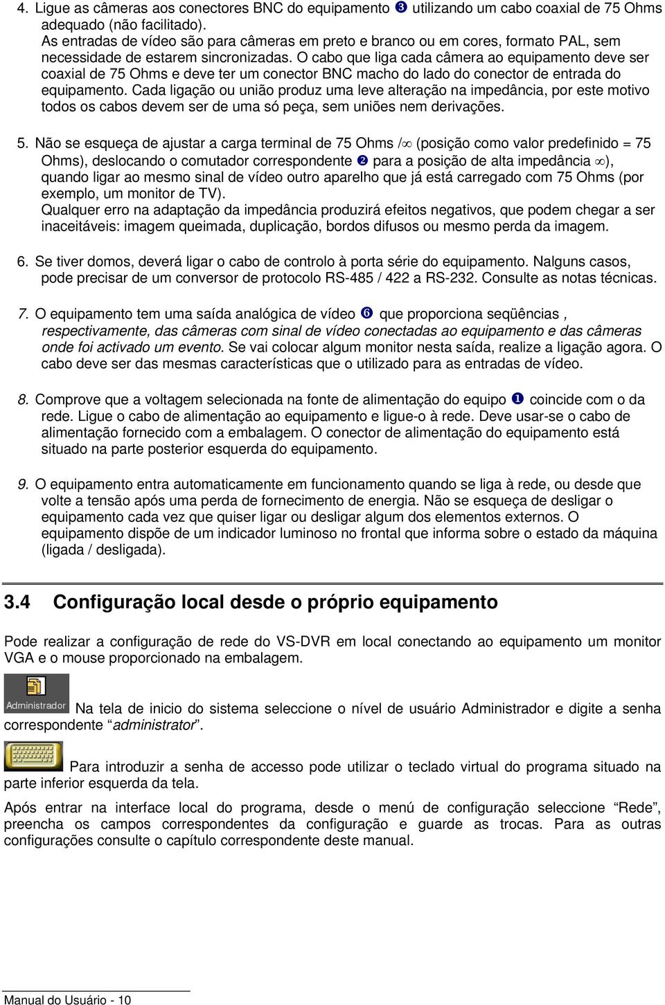 O cabo que liga cada câmera ao equipamento deve ser coaxial de 75 Ohms e deve ter um conector BNC macho do lado do conector de entrada do equipamento.