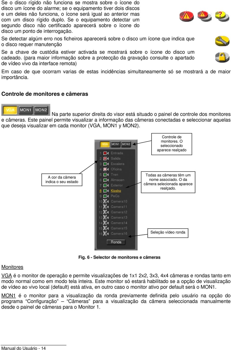 Se detectar algúm erro nos ficheiros aparecerá sobre o disco um ícone que indica que o disco requer manutenção Se a chave de custódia estiver activada se mostrará sobre o ícone do disco um cadeado.