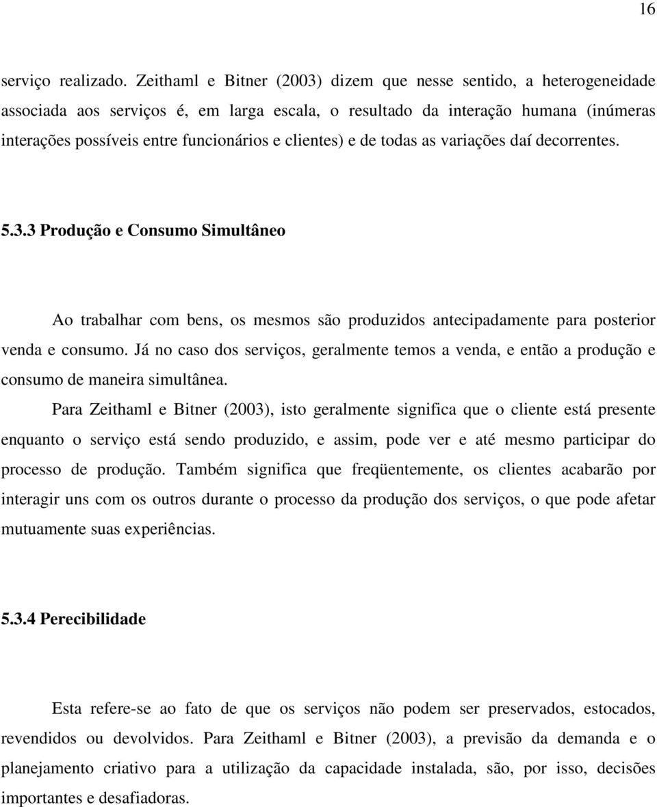 clientes) e de todas as variações daí decorrentes. 5.3.3 Produção e Consumo Simultâneo Ao trabalhar com bens, os mesmos são produzidos antecipadamente para posterior venda e consumo.