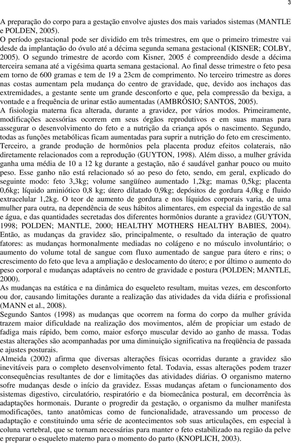 O segundo trimestre de acordo com Kisner, 2005 é compreendido desde a décima terceira semana até a vigésima quarta semana gestacional.